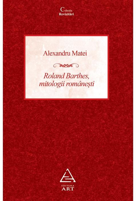 Roland Barthes, mitologii romanesti - Alexandru Matei