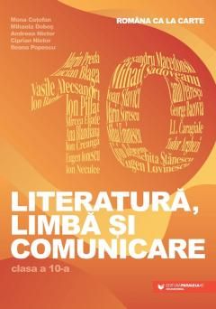 Romana ca la carte. Literatura, limba si comunicare - Clasa a X-a - Mona Cotofan, Mihaela Dobos, Andreea Nistor, Ciprian Nistor, Ileana Popescu