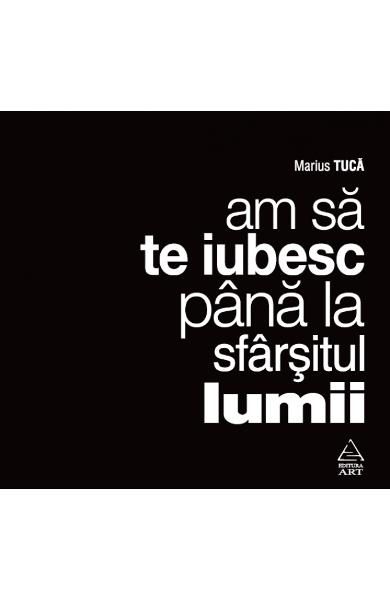 Am sa te iubesc pana la sfarsitul lumii (Marius Tuca)