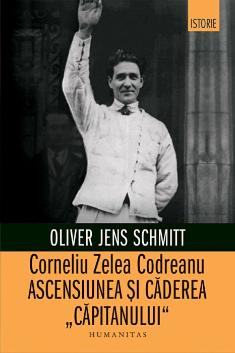 Corneliu Zelea Codreanu.Ascensiunea si caderea