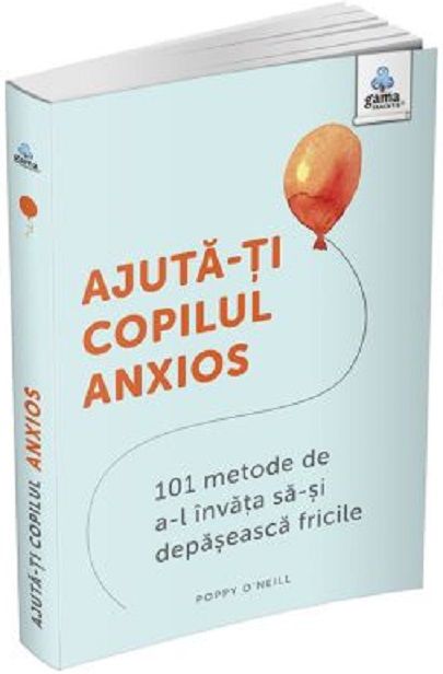 Ajuta-ti copilul anxios - Poppy O'Neill