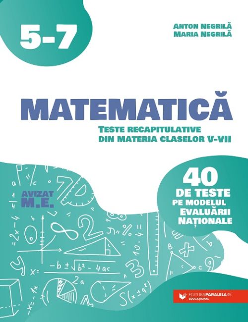 Matematica. Teste recapitulative din materia claselor V-VII. 40 de teste pe modelul Evaluarii Nationale - Anton Negrila, Maria Negrila